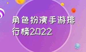 角色扮演手游排行榜2022（手游推荐排行榜2022 角色扮演）