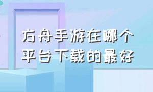 方舟手游在哪个平台下载的最好