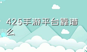 425手游平台靠谱么