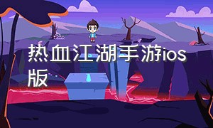 热血江湖手游ios版（热血江湖手游苹果下载官方版）