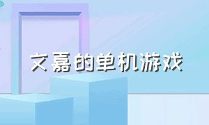 文嘉的单机游戏（文嘉游戏是什么）