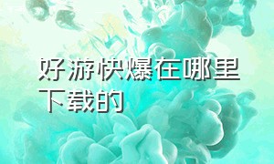 好游快爆在哪里下载的（好游快爆app下载免费安装）