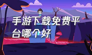 手游下载免费平台哪个好