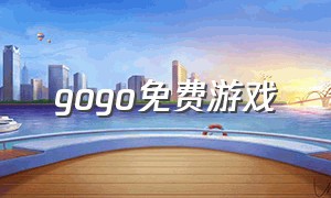 gogo免费游戏（gogo游戏平台单机游戏）