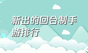 新出的回合制手游排行（2019十大回合制手游排行百度）