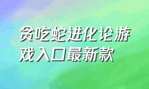 贪吃蛇进化论游戏入口最新款