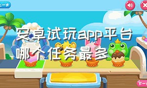 安卓试玩app平台哪个任务最多