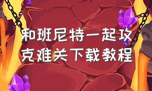 和班尼特一起攻克难关下载教程