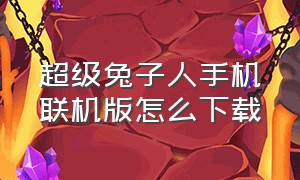 超级兔子人手机联机版怎么下载