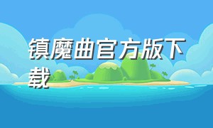 镇魔曲官方版下载（镇魔曲网页下载）