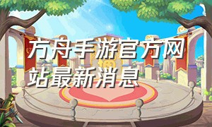 方舟手游官方网站最新消息