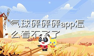 气球砰砰砰app怎么看不了了（气球砰砰砰app怎么看不了了呀）