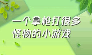 一个拿枪打很多怪物的小游戏