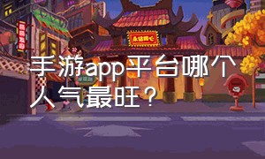 手游app平台哪个人气最旺?