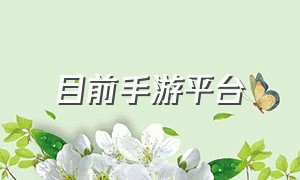 目前手游平台（最新手游平台排行榜）