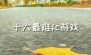 十大最难fc游戏（fc十大巅峰神作）