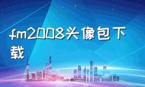 fm2008头像包下载（fm2008个性化战术设置）