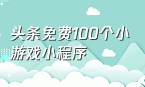 头条免费100个小游戏小程序