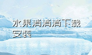 水果消消消下载安装（下载游戏水果消消乐新年版本）