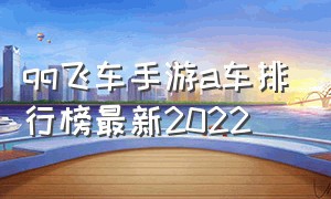 qq飞车手游a车排行榜最新2022（qq飞车手游a车最新排行）