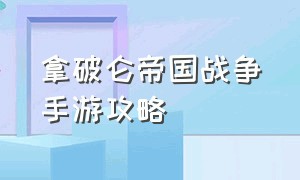 拿破仑帝国战争手游攻略