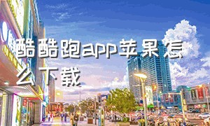 酷酷跑app苹果怎么下载