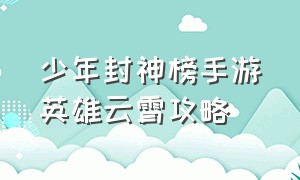 少年封神榜手游英雄云霄攻略（封神英雄榜手游战士神将阵容搭配）