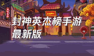 封神英杰榜手游最新版（封神英雄榜手游视频）