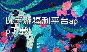 bt手游福利平台app下载（无广告手游平台app）