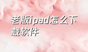 老版ipad怎么下载软件