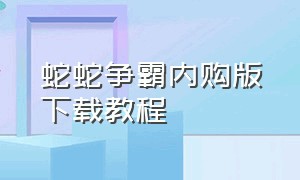 蛇蛇争霸内购版下载教程