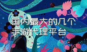 国内最大的几个手游代理平台