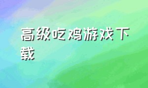 高级吃鸡游戏下载