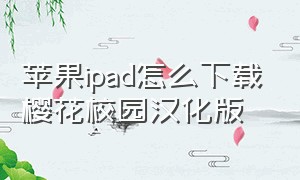 苹果ipad怎么下载樱花校园汉化版