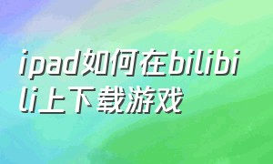 ipad如何在bilibili上下载游戏