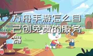 方舟手游怎么自己创免费的服务器