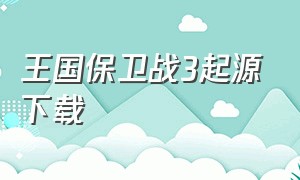 王国保卫战3起源下载（王国保卫战5完整版免费）