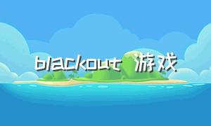 blackout 游戏（blackout游戏背景故事）