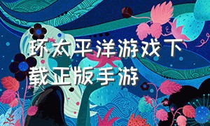 环太平洋游戏下载正版手游（环太平洋手机游戏正版）