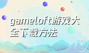 gameloft游戏大全下载方法