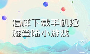 怎样下载手机抢滩登陆小游戏