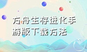 方舟生存进化手游版下载方法