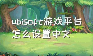 ubisoft游戏平台怎么设置中文