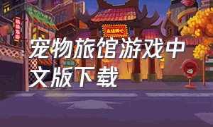 宠物旅馆游戏中文版下载