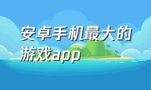 安卓手机最大的游戏app