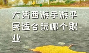 大话西游手游平民适合玩哪个职业