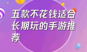 五款不花钱适合长期玩的手游推荐