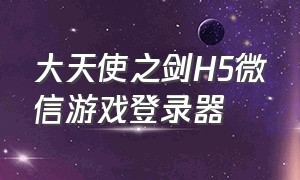 大天使之剑H5微信游戏登录器