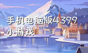 手机电脑版4399小游戏（手机上玩4399小游戏）