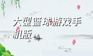 大型篮球游戏手机版（打全场的手机篮球游戏）